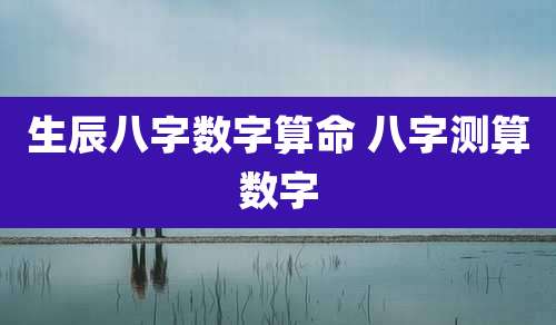 生辰八字数字算命 八字测算数字