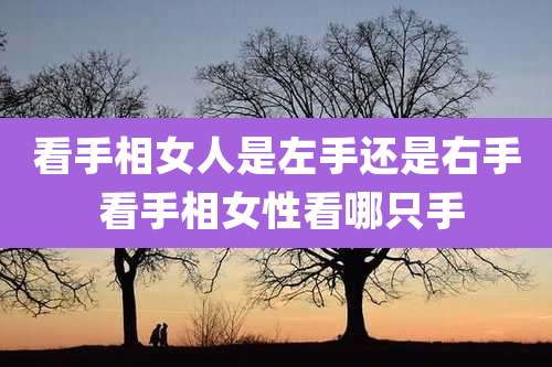 看手相女人是左手还是右手 看手相女性看哪只手