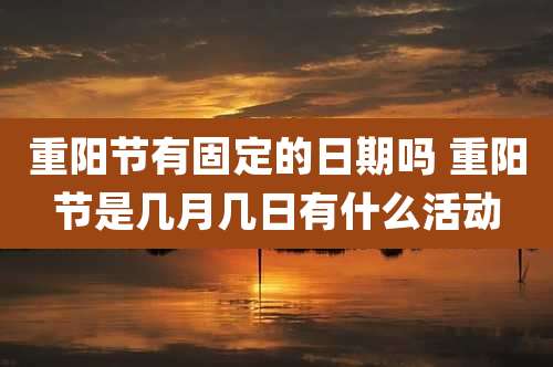 重阳节有固定的日期吗 重阳节是几月几日有什么活动