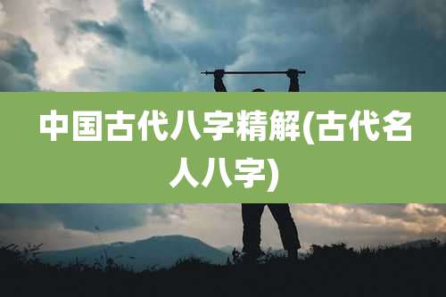 中国古代八字精解(古代名人八字)