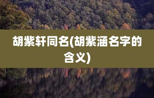 胡紫轩同名(胡紫涵名字的含义)