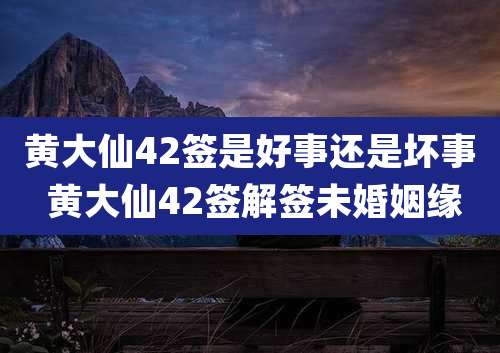 黄大仙42签是好事还是坏事 黄大仙42签解签未婚姻缘