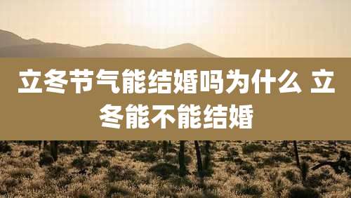 立冬节气能结婚吗为什么 立冬能不能结婚