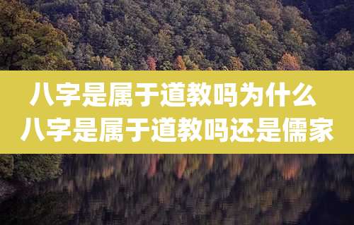 八字是属于道教吗为什么 八字是属于道教吗还是儒家