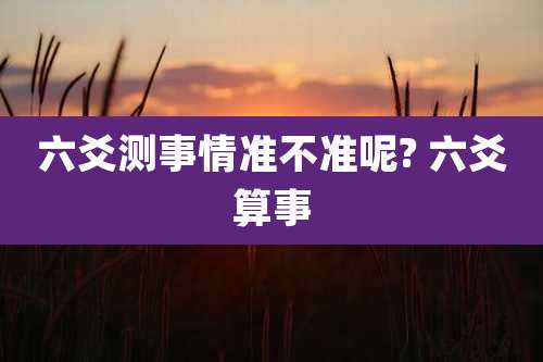 六爻测事情准不准呢? 六爻算事