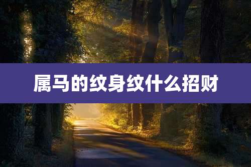 属马的纹身纹什么招财