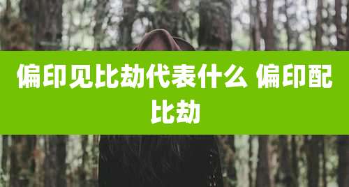 偏印见比劫代表什么 偏印配比劫