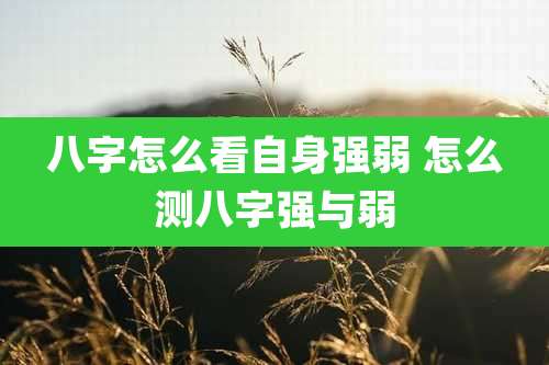 八字怎么看自身强弱 怎么测八字强与弱