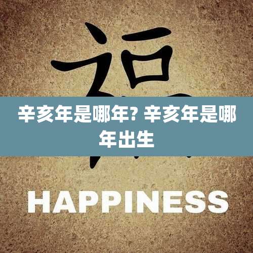 辛亥年是哪年? 辛亥年是哪年出生