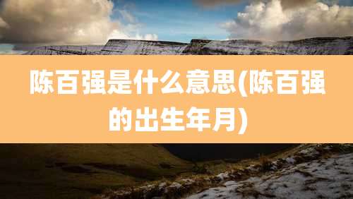 陈百强是什么意思(陈百强的出生年月)
