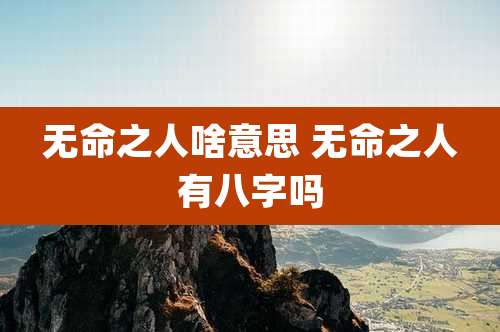 无命之人啥意思 无命之人有八字吗