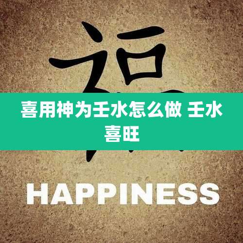 喜用神为壬水怎么做 壬水喜旺