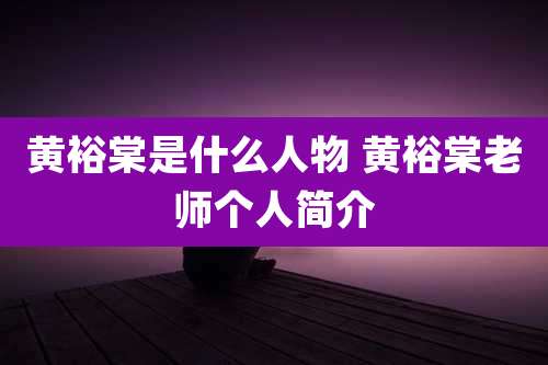 黄裕棠是什么人物 黄裕棠老师个人简介
