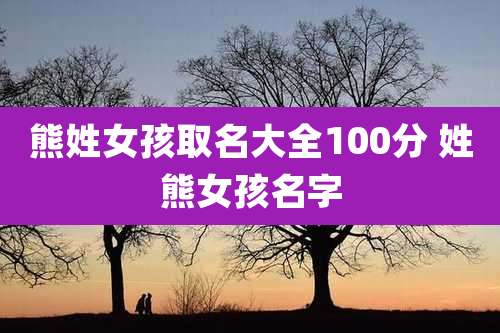 熊姓女孩取名大全100分 姓熊女孩名字