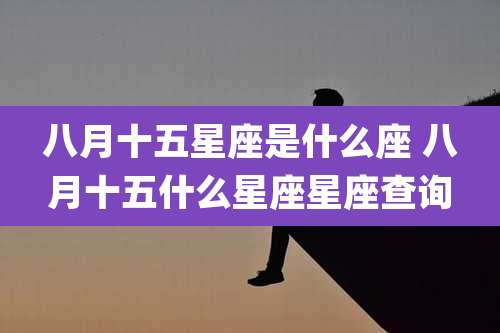 八月十五星座是什么座 八月十五什么星座星座查询