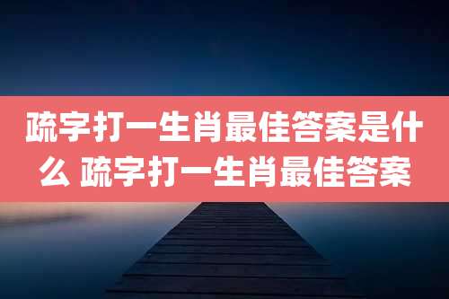 疏字打一生肖最佳答案是什么 疏字打一生肖最佳答案