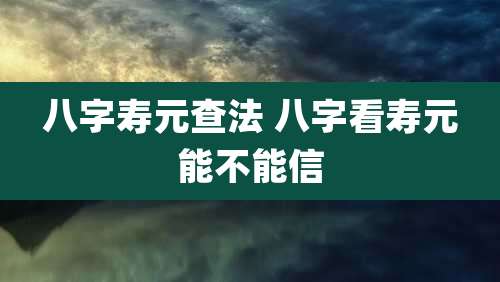 八字寿元查法 八字看寿元能不能信
