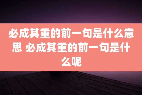 必成其重的前一句是什么意思 必成其重的前一句是什么呢