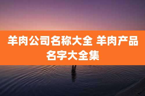 羊肉公司名称大全 羊肉产品名字大全集
