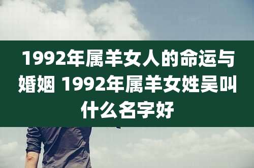 1992年属羊女人的命运与婚姻 1992年属羊女姓吴叫什么名字好