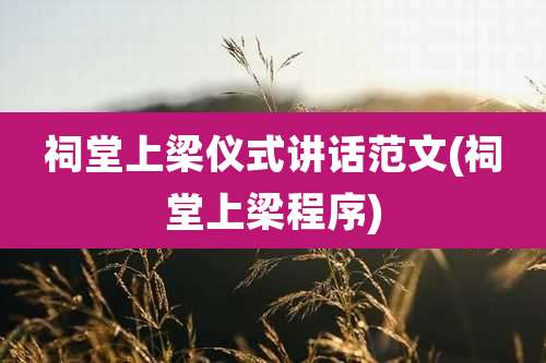 祠堂上梁仪式讲话范文(祠堂上梁程序)