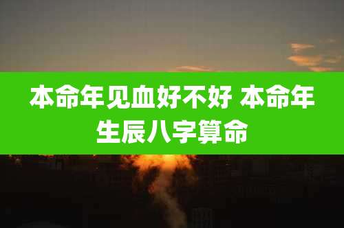 本命年见血好不好 本命年生辰八字算命