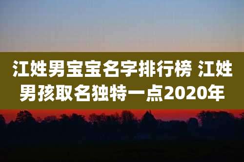 江姓男宝宝名字排行榜 江姓男孩取名独特一点2020年