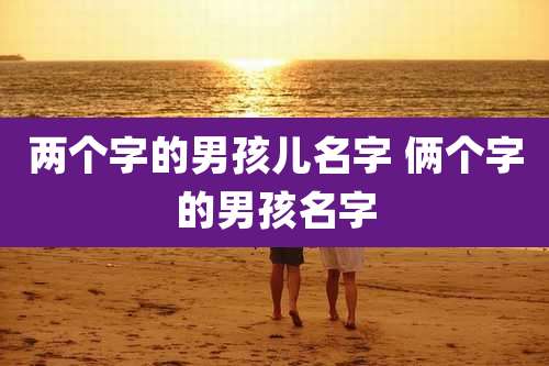 两个字的男孩儿名字 俩个字的男孩名字