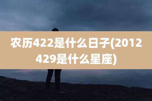 农历422是什么日子(2012429是什么星座)