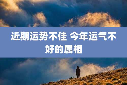 近期运势不佳 今年运气不好的属相