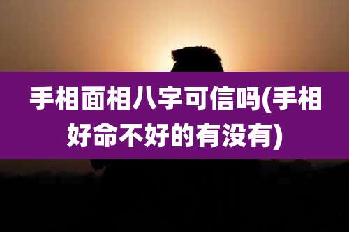 手相面相八字可信吗(手相好命不好的有没有)
