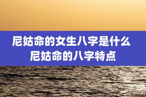 尼姑命的女生八字是什么 尼姑命的八字特点
