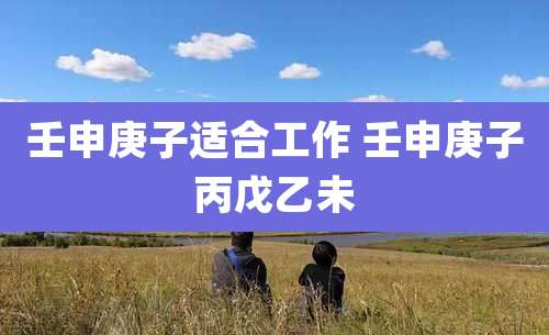 壬申庚子适合工作 壬申庚子丙戊乙未