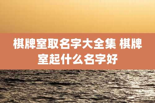 棋牌室取名字大全集 棋牌室起什么名字好