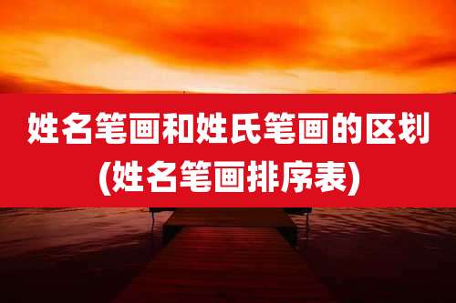 姓名笔画和姓氏笔画的区划(姓名笔画排序表)