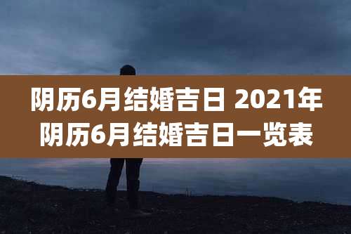 阴历6月结婚吉日 2021年阴历6月结婚吉日一览表