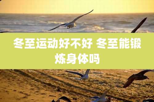 冬至运动好不好 冬至能锻炼身体吗