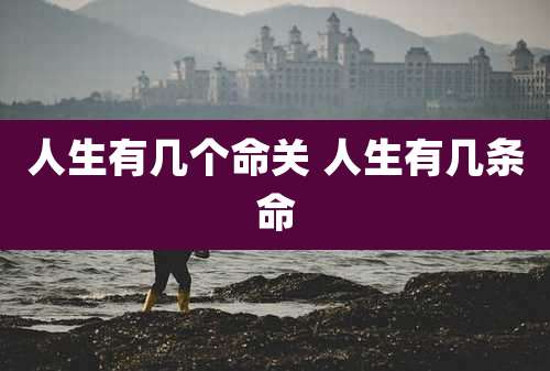 人生有几个命关 人生有几条命