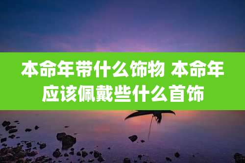本命年带什么饰物 本命年应该佩戴些什么首饰