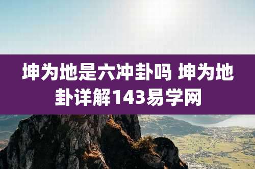 坤为地是六冲卦吗 坤为地卦详解143易学网