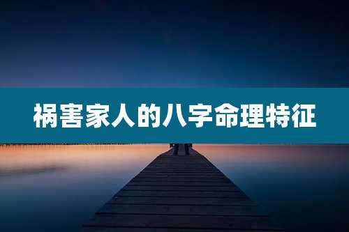 祸害家人的八字命理特征
