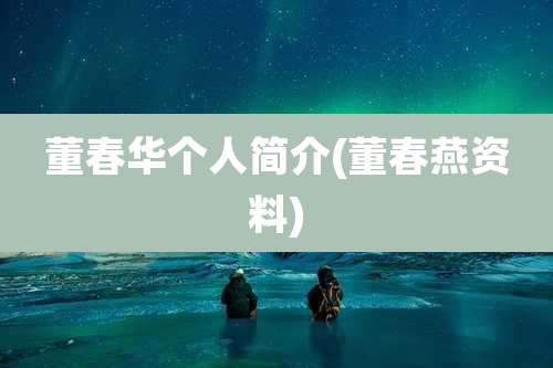 董春华个人简介(董春燕资料)