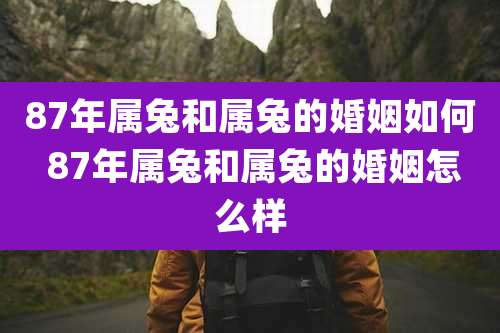 87年属兔和属兔的婚姻如何 87年属兔和属兔的婚姻怎么样