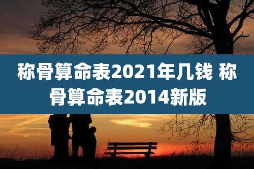 称骨算命表2021年几钱 称骨算命表2014新版