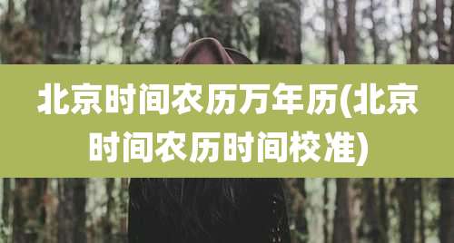 北京时间农历万年历(北京时间农历时间校准)