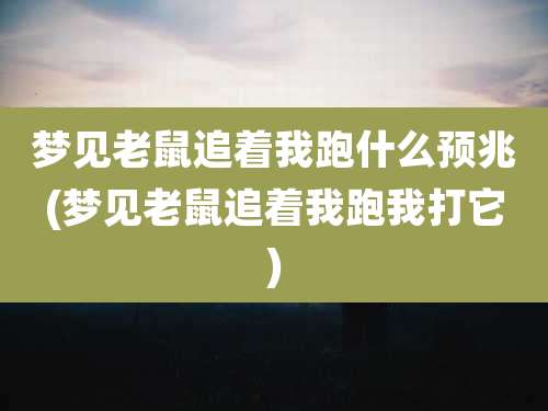 梦见老鼠追着我跑什么预兆(梦见老鼠追着我跑我打它)