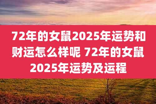 72年的女鼠2025年运势和财运怎么样呢 72年的女鼠2025年运势及运程