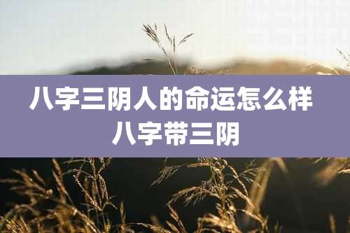 八字三阴人的命运怎么样 八字带三阴