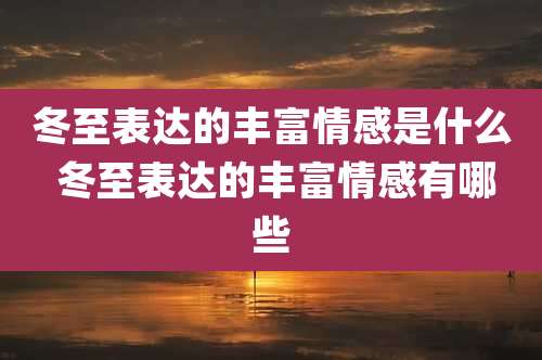 冬至表达的丰富情感是什么 冬至表达的丰富情感有哪些