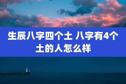 生辰八字四个土 八字有4个土的人怎么样